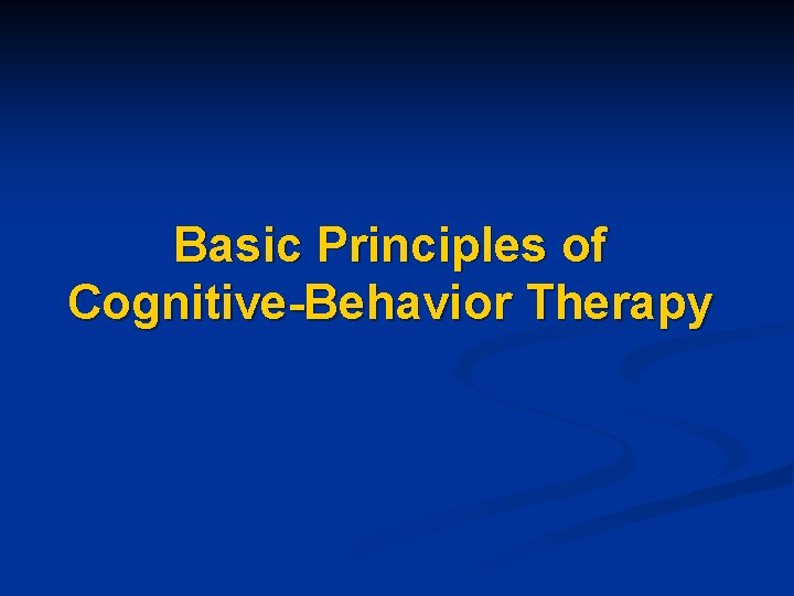 Basic Principles of Cognitive-Behavior Therapy 