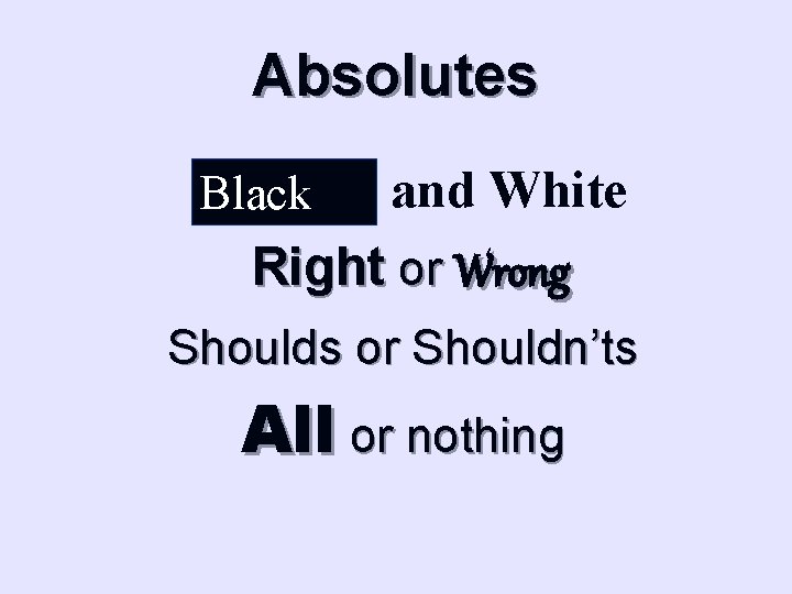 Absolutes and White Right or Wrong Black Shoulds or Shouldn’ts All or nothing 