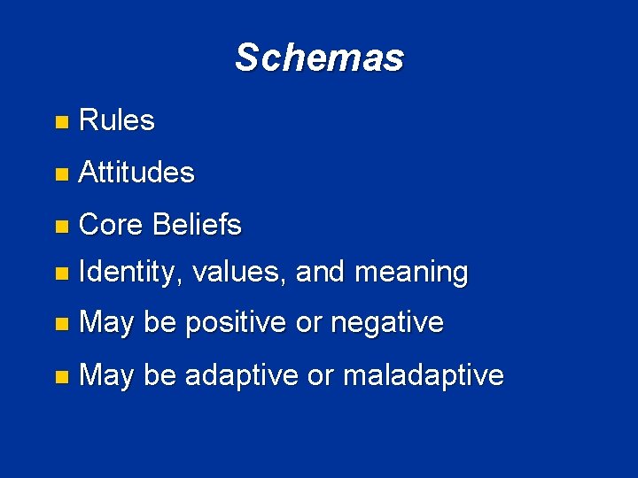 Schemas n Rules n Attitudes n Core Beliefs n Identity, values, and meaning n