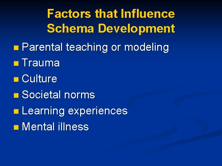 Factors that Influence Schema Development n Parental teaching or modeling n Trauma n Culture
