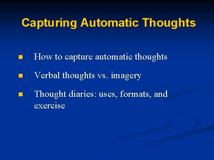 Capturing Automatic Thoughts n How to capture automatic thoughts n Verbal thoughts vs. imagery