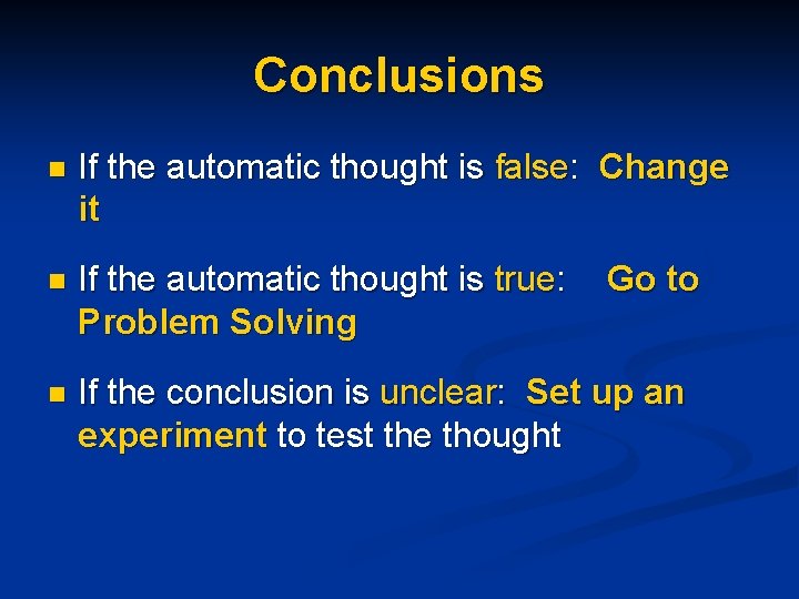 Conclusions n If the automatic thought is false: Change it n If the automatic