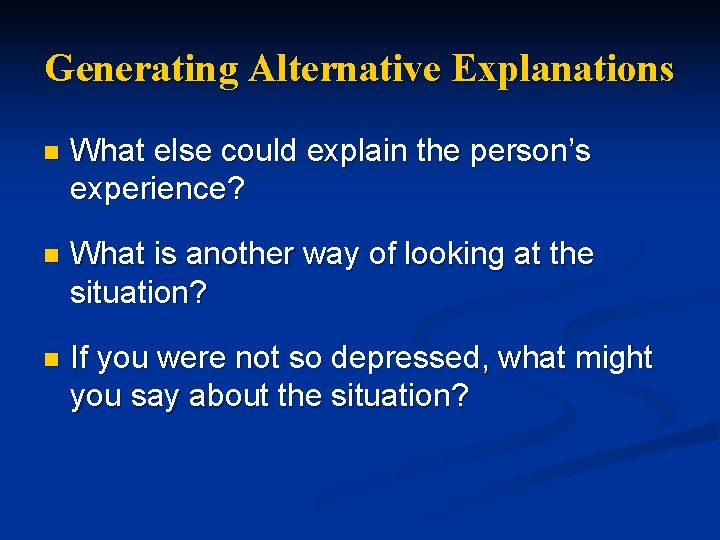 Generating Alternative Explanations n What else could explain the person’s experience? n What is