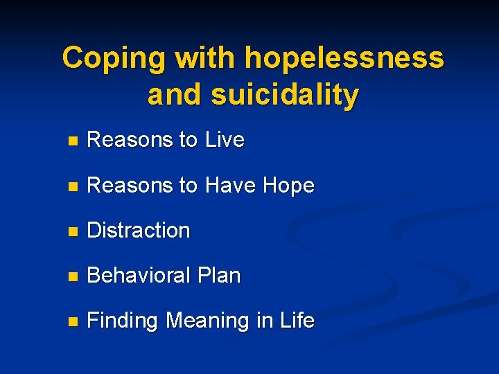 Coping with hopelessness and suicidality n Reasons to Live n Reasons to Have Hope