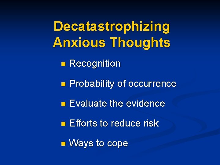 Decatastrophizing Anxious Thoughts n Recognition n Probability of occurrence n Evaluate the evidence n