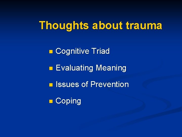 Thoughts about trauma n Cognitive Triad n Evaluating Meaning n Issues of Prevention n