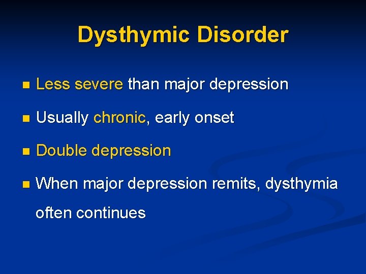 Dysthymic Disorder n Less severe than major depression n Usually chronic, early onset n