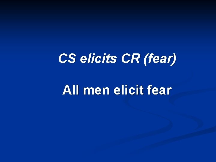 CS elicits CR (fear) All men elicit fear 