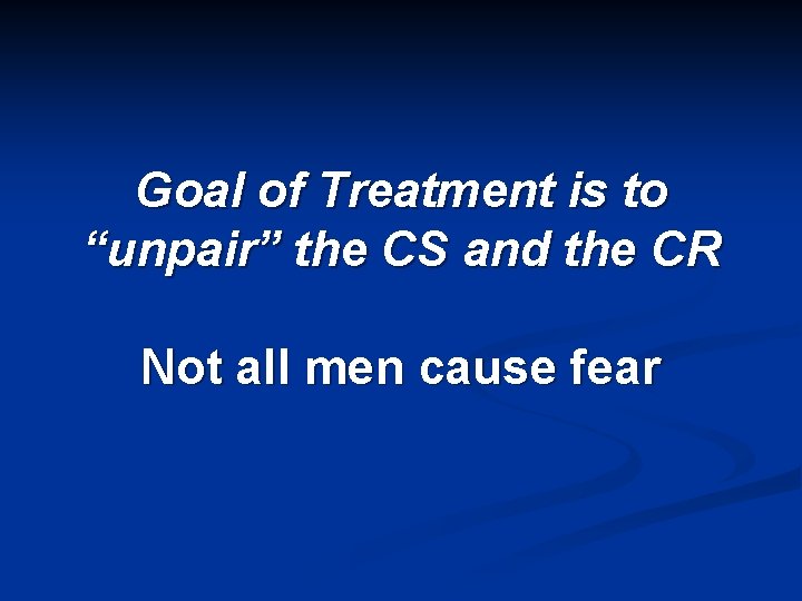 Goal of Treatment is to “unpair” the CS and the CR Not all men
