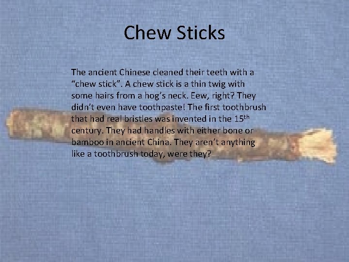 Chew Sticks The ancient Chinese cleaned their teeth with a “chew stick”. A chew