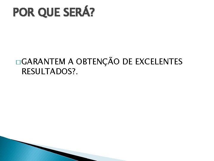 POR QUE SERÁ? � GARANTEM A OBTENÇÃO DE EXCELENTES RESULTADOS? . 