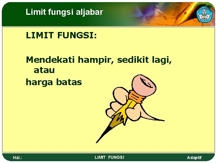 Limit fungsi aljabar LIMIT FUNGSI: Mendekati hampir, sedikit lagi, atau harga batas Hal. :