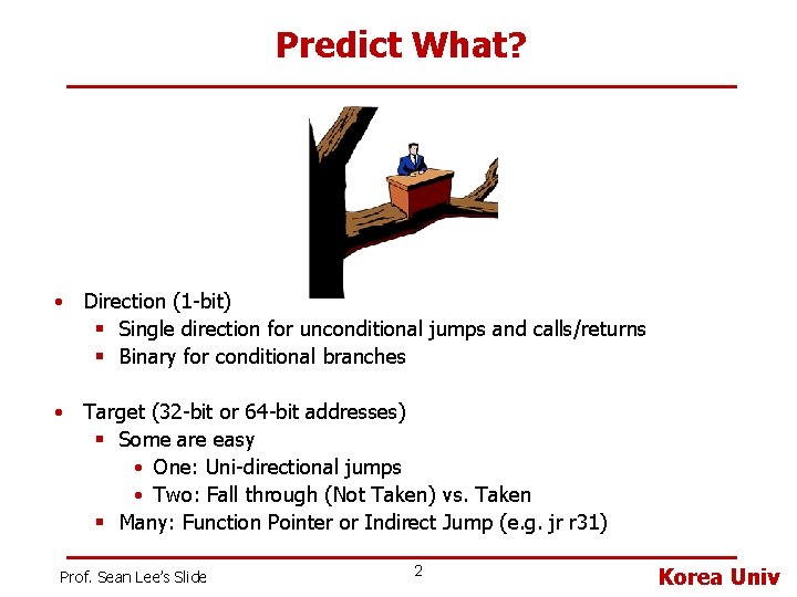 Predict What? • Direction (1 -bit) § Single direction for unconditional jumps and calls/returns