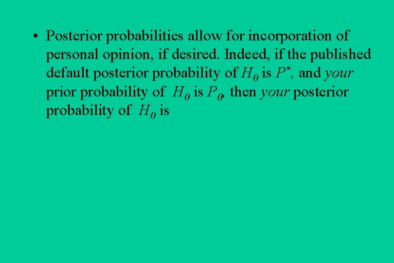  • Posterior probabilities allow for incorporation of personal opinion, if desired. Indeed, if