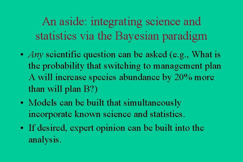 An aside: integrating science and statistics via the Bayesian paradigm • Any scientific question
