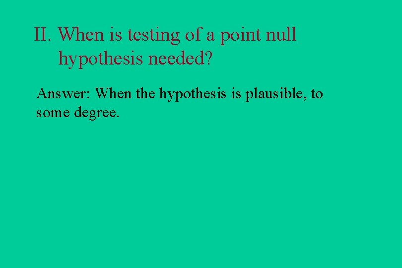 II. When is testing of a point null hypothesis needed? Answer: When the hypothesis