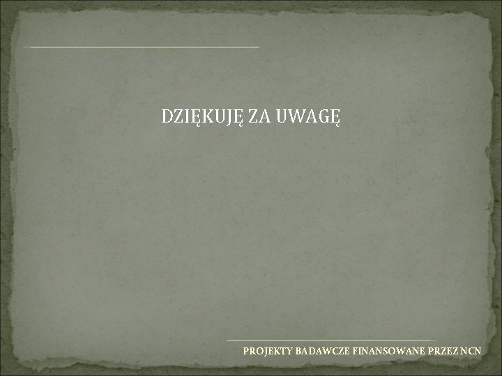 DZIĘKUJĘ ZA UWAGĘ PROJEKTY BADAWCZE FINANSOWANE PRZEZ NCN 