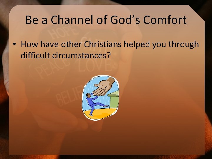 Be a Channel of God’s Comfort • How have other Christians helped you through