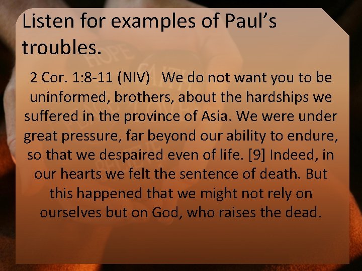 Listen for examples of Paul’s troubles. 2 Cor. 1: 8 -11 (NIV) We do