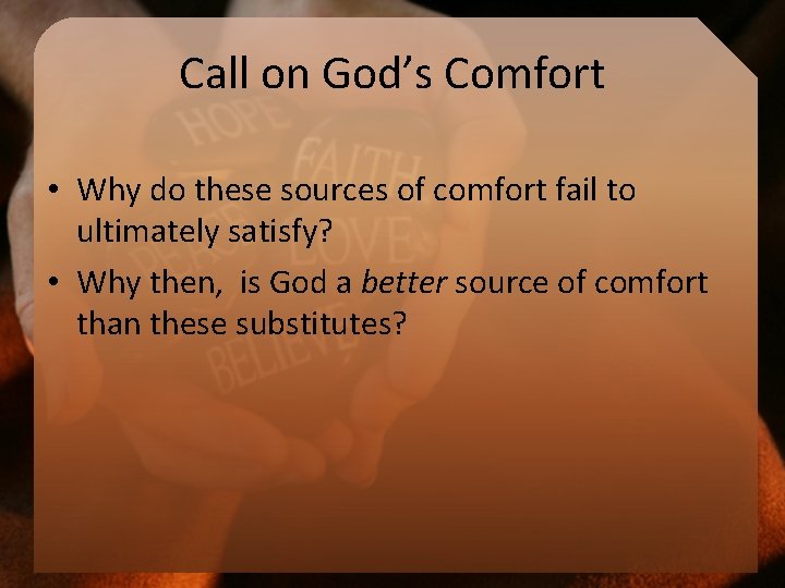 Call on God’s Comfort • Why do these sources of comfort fail to ultimately