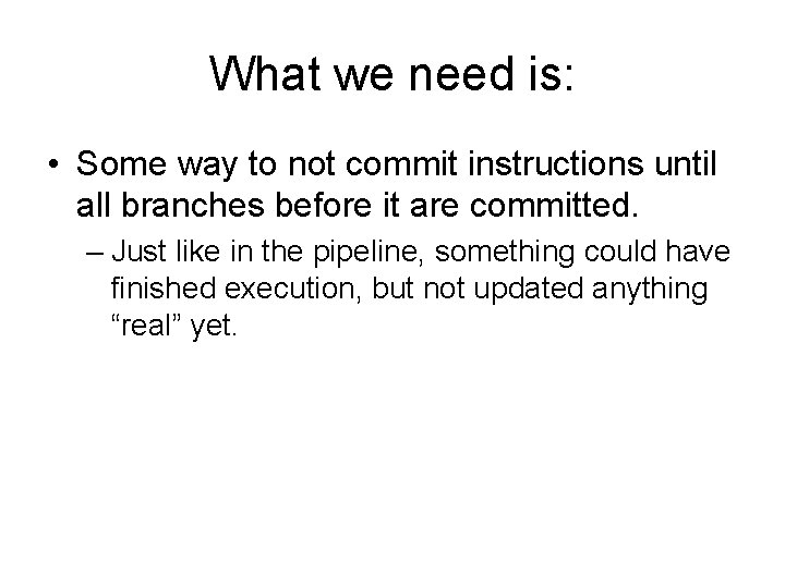 What we need is: • Some way to not commit instructions until all branches What we need is: • Some way to not commit instructions until all branches