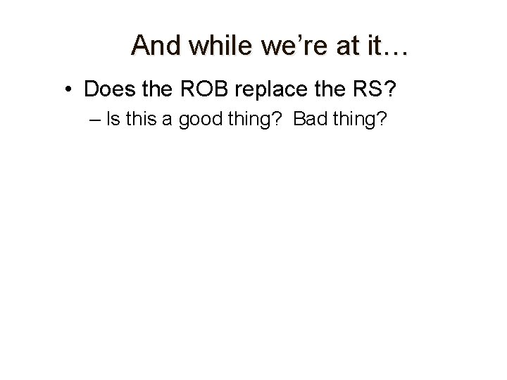 And while we’re at it… • Does the ROB replace the RS? – Is