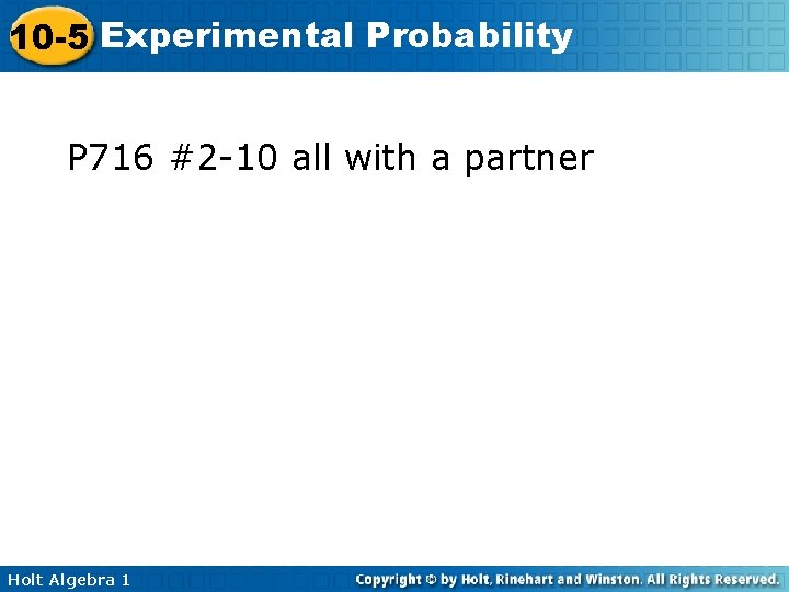 10 -5 Experimental Probability P 716 #2 -10 all with a partner Holt Algebra