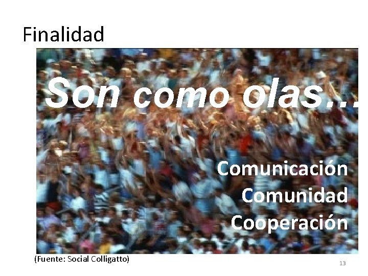 Finalidad Son como olas… Comunicarse Compartir Formar comunidad Comunicación Comunidad Cooperación (Fuente: Social Colligatto)