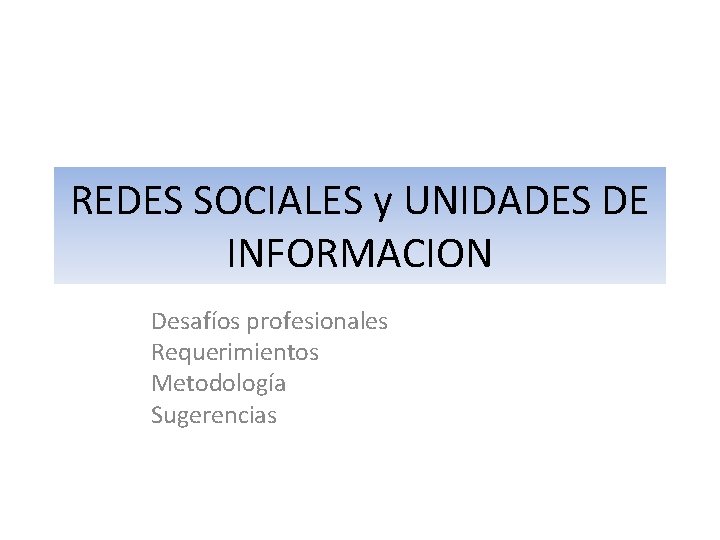 REDES SOCIALES y UNIDADES DE INFORMACION Desafíos profesionales Requerimientos Metodología Sugerencias 