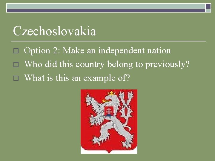 Czechoslovakia o o o Option 2: Make an independent nation Who did this country