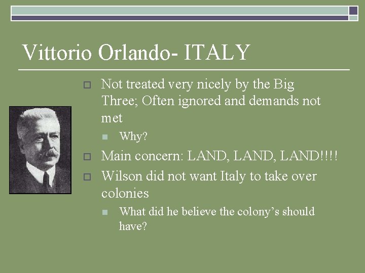 Vittorio Orlando- ITALY o Not treated very nicely by the Big Three; Often ignored