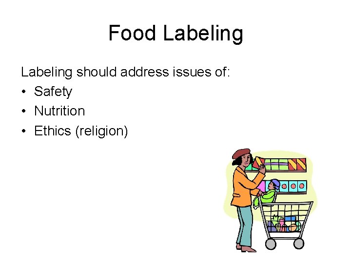 Food Labeling should address issues of: • Safety • Nutrition • Ethics (religion) 