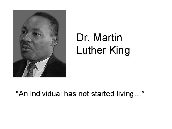 Dr. Martin Luther King “An individual has not started living…” 