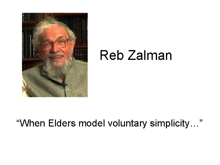 Reb Zalman “When Elders model voluntary simplicity…” 