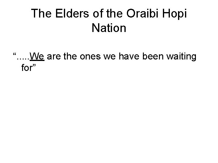 The Elders of the Oraibi Hopi Nation “. . . We are the ones