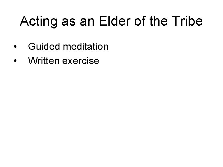 Acting as an Elder of the Tribe • • Guided meditation Written exercise 