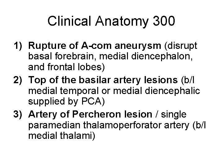 Clinical Anatomy 300 1) Rupture of A-com aneurysm (disrupt basal forebrain, medial diencephalon, and