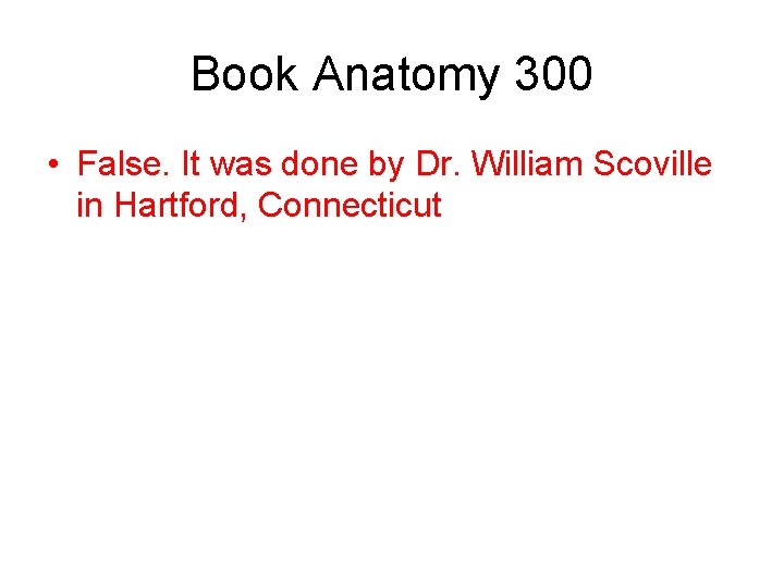 Book Anatomy 300 • False. It was done by Dr. William Scoville in Hartford,