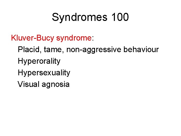 Syndromes 100 Kluver-Bucy syndrome: Placid, tame, non-aggressive behaviour Hyperorality Hypersexuality Visual agnosia 