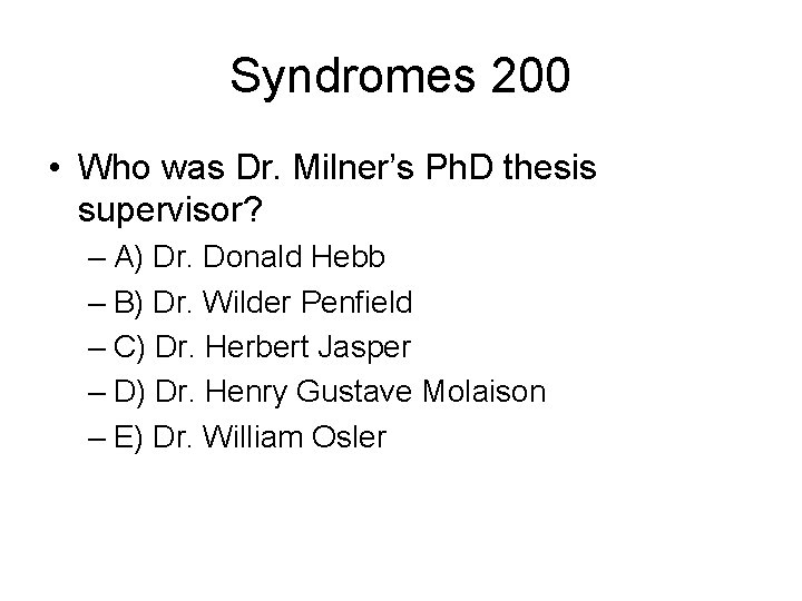 Syndromes 200 • Who was Dr. Milner’s Ph. D thesis supervisor? – A) Dr.