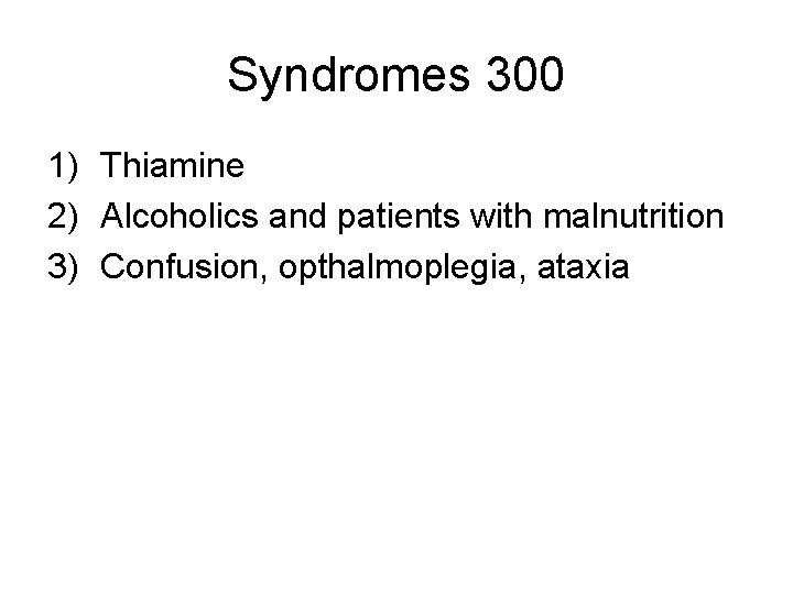 Syndromes 300 1) Thiamine 2) Alcoholics and patients with malnutrition 3) Confusion, opthalmoplegia, ataxia