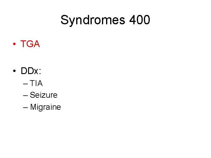 Syndromes 400 • TGA • DDx: – TIA – Seizure – Migraine 