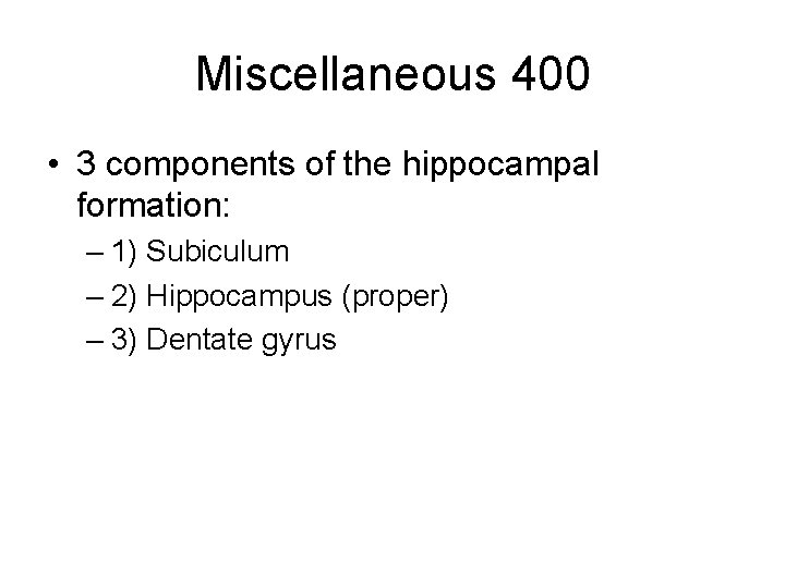 Miscellaneous 400 • 3 components of the hippocampal formation: – 1) Subiculum – 2)