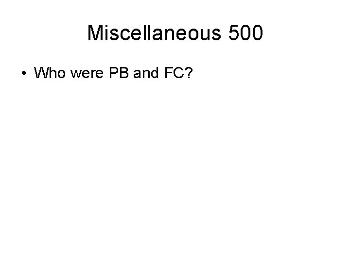 Miscellaneous 500 • Who were PB and FC? 