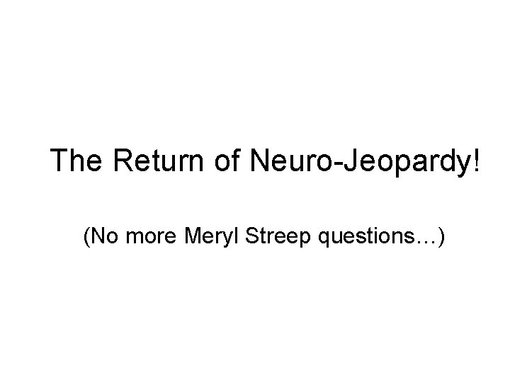The Return of Neuro-Jeopardy! (No more Meryl Streep questions…) 