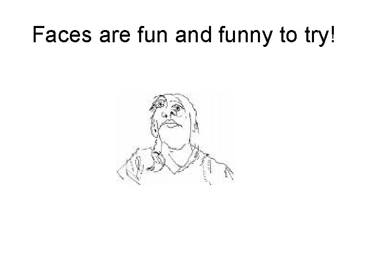 Faces are fun and funny to try! 