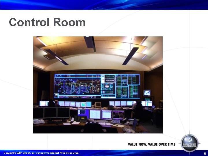 Control Room Copyright © 2007 OSIsoft, Inc. Company Confidential. All rights reserved. 6 