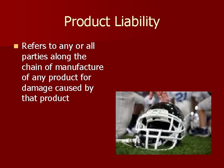 Product Liability n Refers to any or all parties along the chain of manufacture