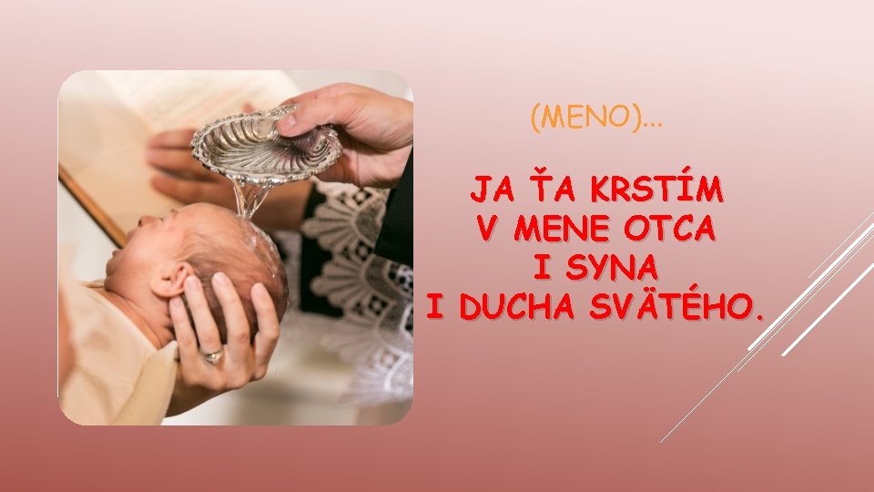 (MENO). . . JA ŤA KRSTÍM V MENE OTCA I SYNA I DUCHA SVÄTÉHO.