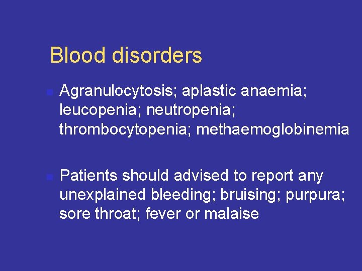 Blood disorders n n Agranulocytosis; aplastic anaemia; leucopenia; neutropenia; thrombocytopenia; methaemoglobinemia Patients should advised